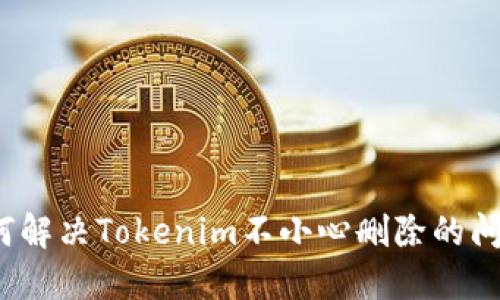 如何解决Tokenim不小心删除的问题？