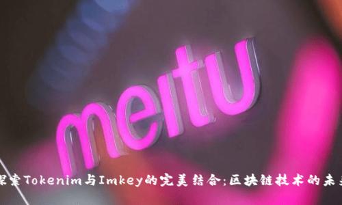 探索Tokenim与Imkey的完美结合：区块链技术的未来