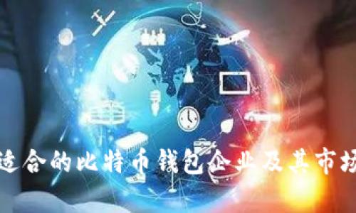 如何选择适合的比特币钱包企业及其市场前景分析