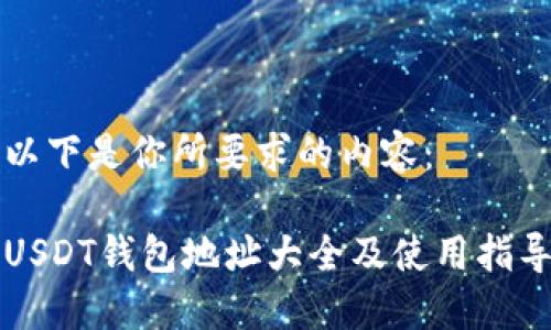 以下是你所要求的内容：

USDT钱包地址大全及使用指导