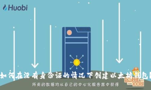如何在没有身份证的情况下创建以太坊钱包？