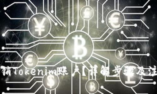 如何注销Tokenim账户？详解步骤及注意事项
