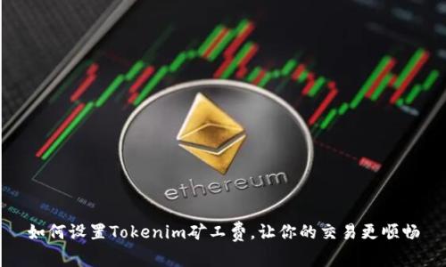 如何设置Tokenim矿工费，让你的交易更顺畅