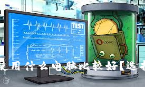 比特币钱包使用什么电脑比较好？选择指南与推荐