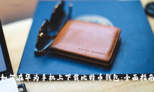 如何在华为手机上下载比特币钱包：全面指南