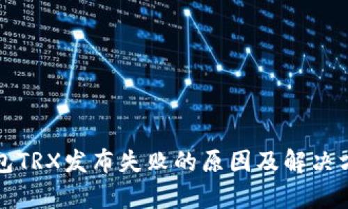 欧易钱包TRX发布失败的原因及解决方案解析