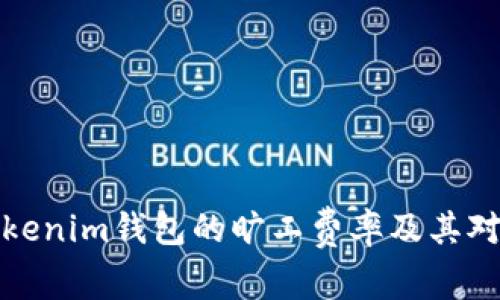 深入分析Tokenim钱包的旷工费率及其对交易的影响