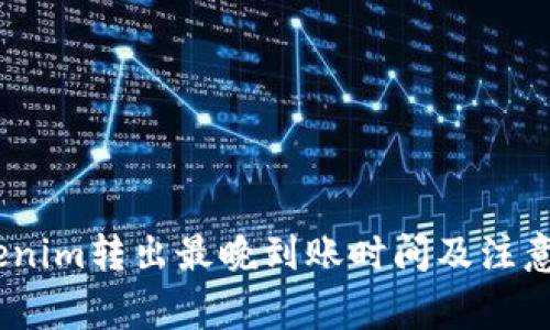 :Tokenim转出最晚到账时间及注意事项