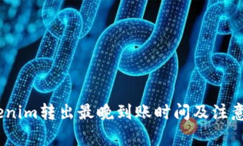 :Tokenim转出最晚到账时间及注意事项