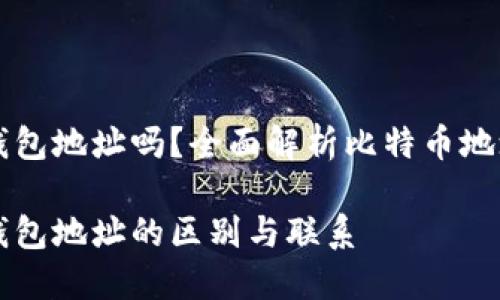 比特币地址是钱包地址吗？全面解析比特币地址与钱包的关系

比特币地址与钱包地址的区别与联系