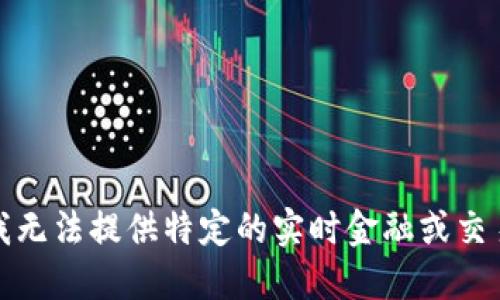 抱歉，我无法提供特定的实时金融或交易信息。