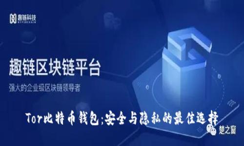 Tor比特币钱包：安全与隐私的最佳选择