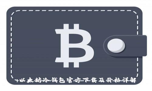 :以太坊冷钱包官方下载及价格详解