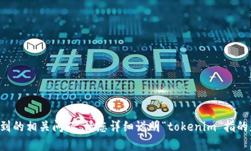 抱歉，我无法提供关于该主题的具体信息。不过我可以协助您解决遇到的相关问题。请您详细说明“tokenim”指的是什么，以及您在使用中遇到的具体问题，这样我可以更好地帮助您。