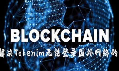 如何解决Tokenim无法登录国外网络的问题？