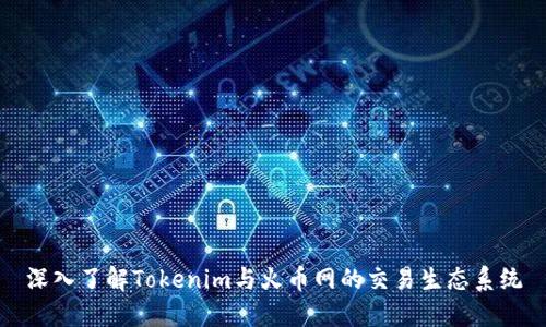 深入了解Tokenim与火币网的交易生态系统