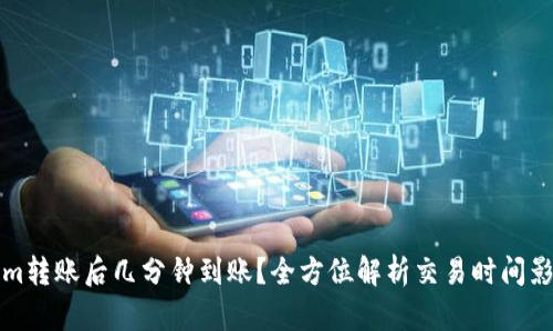 Tokenim转账后几分钟到账？全方位解析交易时间影响因素