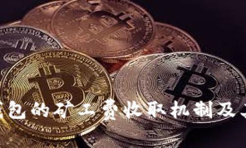 探索TokenIM钱包的矿工费收取机制及其对交易的影响