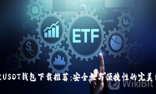 最佳USDT钱包下载推荐：安全性与便捷性的完美结合
