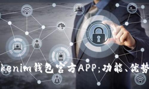 深度解析Tokenim钱包官方APP：功能、优势与使用指南