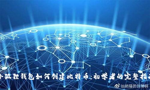 小狐狸钱包如何创建比特币：初学者的完整指南