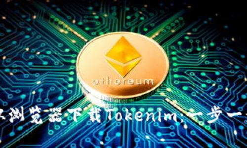 如何从浏览器下载Tokenim：一步一步指南