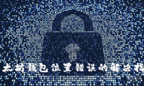 以太坊钱包位置错误的解决指南