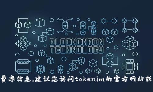 很抱歉，我无法为您提供最新的tokenim费率信息。建议您访问tokenim的官方网站或相关的财经平台以获取最新的费率信息。