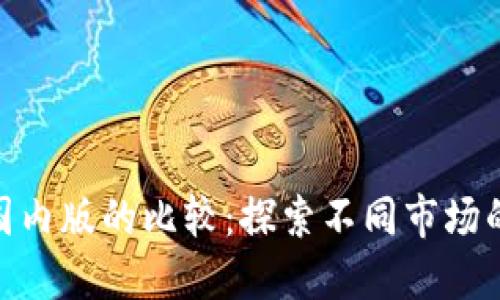 Tokenim国际版与国内版的比较：探索不同市场的数字资产交易平台