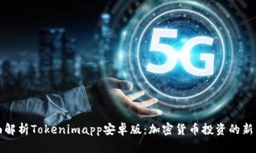 全面解析Tokenimapp安卓版：加密货币投资的新利器