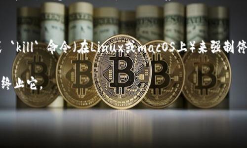 要退出程序或服务，特别是在使用像Tokenim这样的终端或命令行工具时，通常有几个常见的方法。然而，这些方法可能会依赖于您所使用的系统或应用的具体情况。以下是一些常见的方式，您可以根据实际情况进行尝试：

### 方法1：使用快捷键
在大多数命令行界面中，您可以使用以下组合键退出程序：
- **Ctrl   C**：发送中断信号，强制程序停止。
- **Ctrl   D**：在一些环境中，这代表输入结束，会尝试退出当前会话。

### 方法2：使用退出命令
一些程序会实现特定的退出命令，例如：
- 输入 `exit` 或 `quit`。这些命令会告诉程序正常退出。

### 方法3：使用设置选项
在图形用户界面（如果Tokenim有的话）中，通常会有“退出”或“关闭”按钮，您可以通过点击这些按钮来退出程序。

### 方法4：关闭终端
如果以上方法都不奏效，您可以直接关闭终端或命令行窗口，这将强制终止所有运行的程序。请注意，这可能导致未保存的数据丢失。

### 方法5：强制终止
如果程序在响应中止命令或关闭请求，您还可以使用系统任务管理器（在Windows上）或 `kill` 命令（在Linux或macOS上）来强制停止它。
- 在Windows上，打开任务管理器，找到对应的程序并结束任务。
- 在Linux或macOS中，使用 `ps` 命令找到程序的进程ID，然后使用 `kill PID` 命令终止它。

请根据您所使用的具体情况和操作系统选择适合的方法。如果有其他问题，欢迎提问！