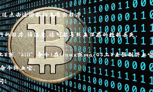 要退出程序或服务，特别是在使用像Tokenim这样的终端或命令行工具时，通常有几个常见的方法。然而，这些方法可能会依赖于您所使用的系统或应用的具体情况。以下是一些常见的方式，您可以根据实际情况进行尝试：

### 方法1：使用快捷键
在大多数命令行界面中，您可以使用以下组合键退出程序：
- **Ctrl   C**：发送中断信号，强制程序停止。
- **Ctrl   D**：在一些环境中，这代表输入结束，会尝试退出当前会话。

### 方法2：使用退出命令
一些程序会实现特定的退出命令，例如：
- 输入 `exit` 或 `quit`。这些命令会告诉程序正常退出。

### 方法3：使用设置选项
在图形用户界面（如果Tokenim有的话）中，通常会有“退出”或“关闭”按钮，您可以通过点击这些按钮来退出程序。

### 方法4：关闭终端
如果以上方法都不奏效，您可以直接关闭终端或命令行窗口，这将强制终止所有运行的程序。请注意，这可能导致未保存的数据丢失。

### 方法5：强制终止
如果程序在响应中止命令或关闭请求，您还可以使用系统任务管理器（在Windows上）或 `kill` 命令（在Linux或macOS上）来强制停止它。
- 在Windows上，打开任务管理器，找到对应的程序并结束任务。
- 在Linux或macOS中，使用 `ps` 命令找到程序的进程ID，然后使用 `kill PID` 命令终止它。

请根据您所使用的具体情况和操作系统选择适合的方法。如果有其他问题，欢迎提问！