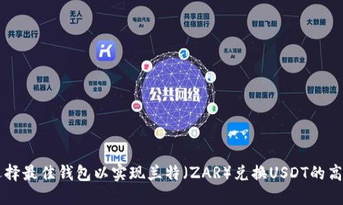 如何选择最佳钱包以实现兰特（ZAR）兑换USDT的高效交易