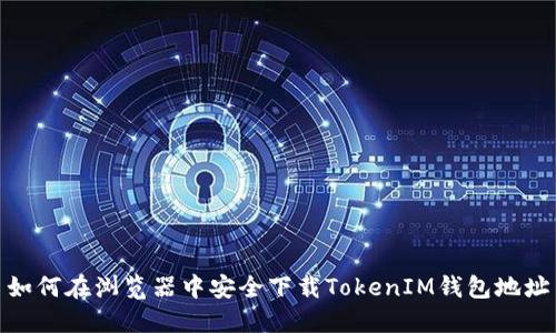 如何在浏览器中安全下载TokenIM钱包地址