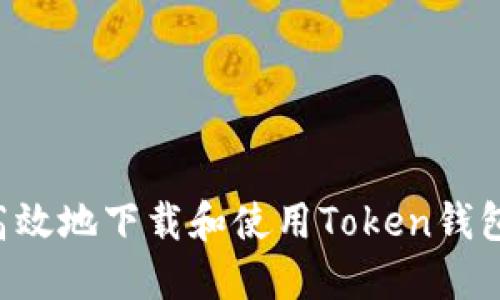 如何安全高效地下载和使用Token钱包：完整指南
