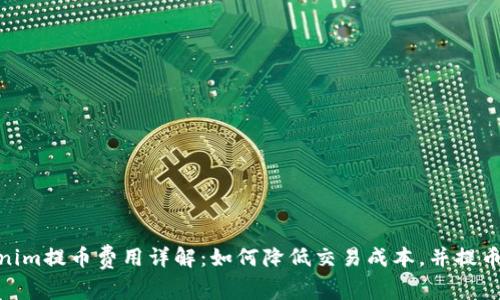 Tokenim提币费用详解：如何降低交易成本，并提币体验