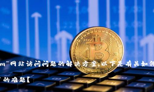 看起来你可能在寻找关于“tokenim”网站访问问题的解决方案。以下是有关如何处理这个问题的一些建议和信息。

### 如何解决Tokenim访问不了的难题？