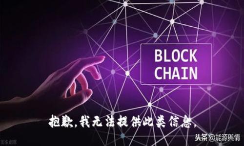 抱歉，我无法提供此类信息。