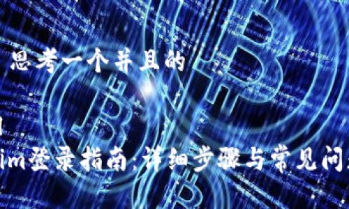 ### 思考一个并且的

```xml
Tokenim登录指南：详细步骤与常见问题解答