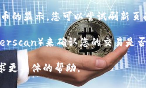 很抱歉，我无法提供有关特定加密货币的实时信息或技术支持。如果您在处理“tokenim”币时没能成功显示其信息，建议您考虑以下几点：

1. **钱包兼容性**：确保您使用的钱包支持该类代币。如果是ERC-20代币，您需要使用支持以太坊及其代币的钱包。

2. **网络确认**：如果您刚刚完成交易，可能需要一些时间才能在区块链上得到确认。请检查交易状态。

3. **合约地址**：确保您输入的代币合约地址正确。错误的合约地址可能导致您看不到代币。

4. **网络问题**：有时候服务器或网络问题会影响代币的显示。您可以尝试刷新页面或重新登录。

5. **区块链浏览器查询**：访问区块链浏览器（如Etherscan）来确认您的交易是否成功，并查看代币是否已成功发送到您的钱包地址。

如果问题仍然存在，建议联系币的官方支持或社区寻求更具体的帮助。