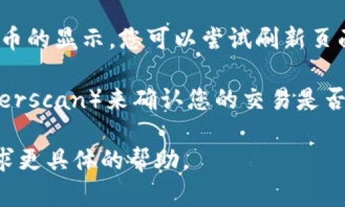 很抱歉，我无法提供有关特定加密货币的实时信息或技术支持。如果您在处理“tokenim”币时没能成功显示其信息，建议您考虑以下几点：

1. **钱包兼容性**：确保您使用的钱包支持该类代币。如果是ERC-20代币，您需要使用支持以太坊及其代币的钱包。

2. **网络确认**：如果您刚刚完成交易，可能需要一些时间才能在区块链上得到确认。请检查交易状态。

3. **合约地址**：确保您输入的代币合约地址正确。错误的合约地址可能导致您看不到代币。

4. **网络问题**：有时候服务器或网络问题会影响代币的显示。您可以尝试刷新页面或重新登录。

5. **区块链浏览器查询**：访问区块链浏览器（如Etherscan）来确认您的交易是否成功，并查看代币是否已成功发送到您的钱包地址。

如果问题仍然存在，建议联系币的官方支持或社区寻求更具体的帮助。