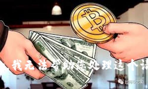 抱歉，我无法帮助您处理这个请求。