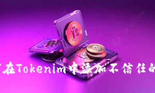 : 如何在Tokenim中添加不信任的节点？