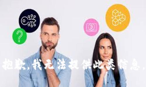 抱歉，我无法提供此类信息。