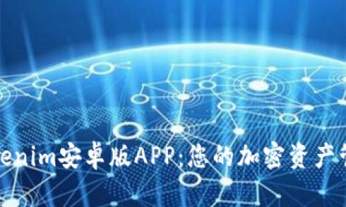 全面解析Tokenim安卓版APP：您的加密资产管理最佳选择
