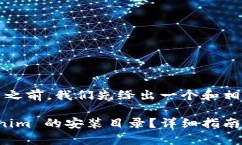 在提供详细介绍之前，我们先给出一个和相关关键词。

如何找到 tokenim 的安装目录？详细指南与常见问题解析