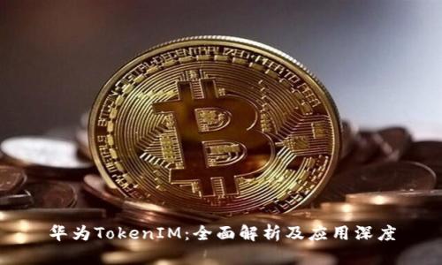 华为TokenIM：全面解析及应用深度