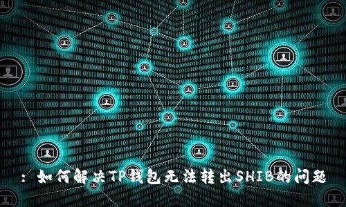 : 如何解决TP钱包无法转出SHIB的问题