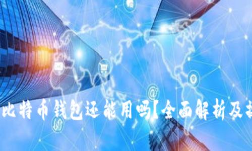 11年旧比特币钱包还能用吗？全面解析及操作指南