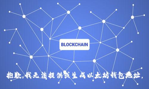 抱歉，我无法提供或生成以太坊钱包地址。
